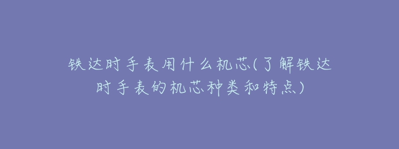 铁达时手表用什么机芯(了解铁达时手表的机芯种类和特点)-名表号 铁达时手表用什么机芯(了解铁达时手表的机芯种类和特点)