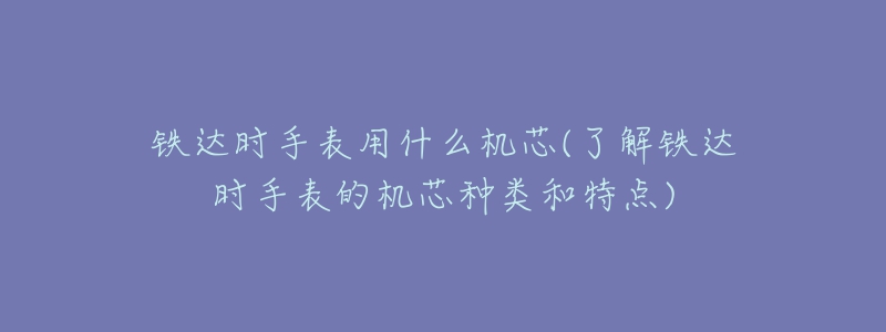 铁达时手表用什么机芯(了解铁达时手表的机芯种类和特点)