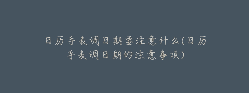 日历手表调日期要注意什么(日历手表调日期的注意事项)-名表号 日历手表调日期要注意什么(日历手表调日期的注意事项)