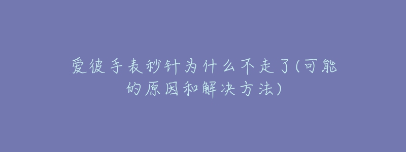 爱彼手表秒针为什么不走了(可能的原因和解决方法)-名表号 爱彼手表秒针为什么不走了(可能的原因和解决方法)