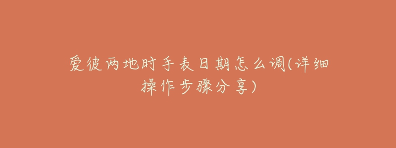 爱彼两地时手表日期怎么调(详细操作步骤分享)-名表号 爱彼两地时手表日期怎么调(详细操作步骤分享)
