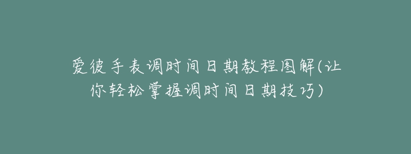 爱彼手表调时间日期教程图解(让你轻松掌握调时间日期技巧)-名表号 爱彼手表调时间日期教程图解(让你轻松掌握调时间日期技巧)