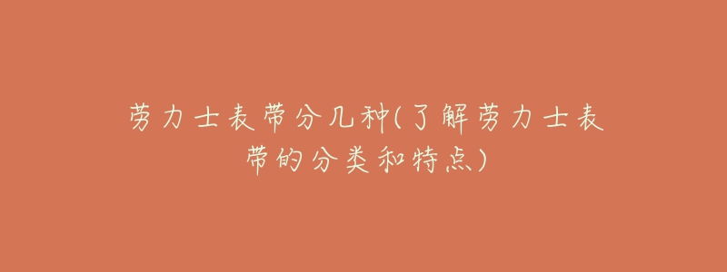劳力士表带分几种(了解劳力士表带的分类和特点)-名表号 劳力士表带分几种(了解劳力士表带的分类和特点)