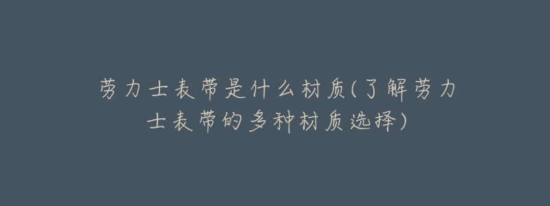 劳力士表带是什么材质(了解劳力士表带的多种材质选择)