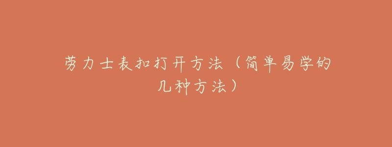 劳力士表扣打开方法(简单易学的几种方法)-名表号 劳力士表扣打开方法(简单易学的几种方法)