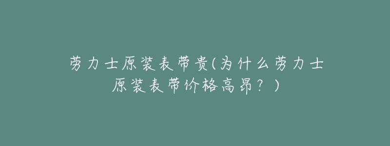 劳力士原装表带贵(为什么劳力士原装表带价格高昂？)
