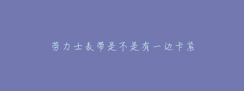 劳力士表带是不是有一边卡紧-名表号 劳力士表带是不是有一边卡紧