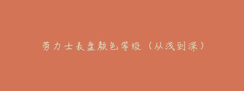 劳力士表盘颜色等级(从浅到深)-名表号 劳力士表盘颜色等级(从浅到深)