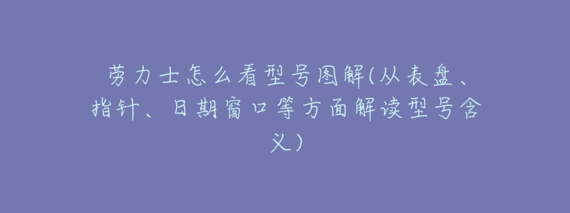 劳力士怎么看型号图解(从表盘、指针、日期窗口等方面解读型号含义)-名表号 劳力士怎么看型号图解(从表盘、指针、日期窗口等方面解读型号含义)