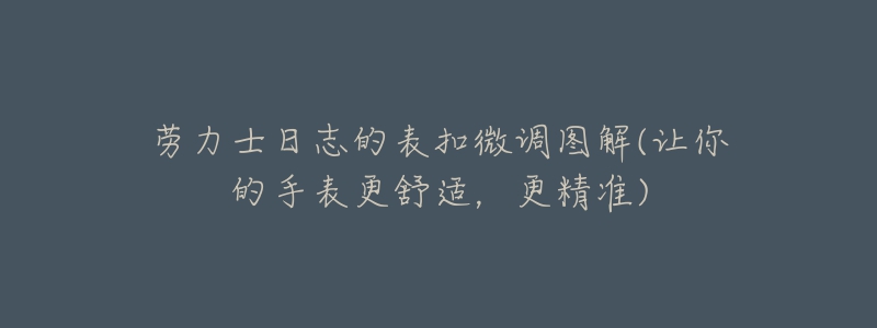 劳力士日志的表扣微调图解(让你的手表更舒适,更精准)-名表号 劳力士日志的表扣微调图解(让你的手表更舒适,更精准)