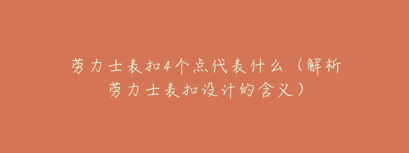 劳力士表扣4个点代表什么(解析劳力士表扣设计的含义)-名表号 劳力士表扣4个点代表什么(解析劳力士表扣设计的含义)