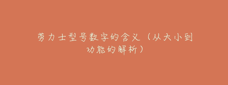 劳力士型号数字的含义(从大小到功能的解析)-名表号 劳力士型号数字的含义(从大小到功能的解析)