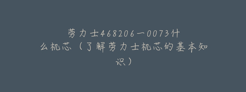 劳力士468206一0073什么机芯(了解劳力士机芯的基本知识)-名表号 劳力士468206一0073什么机芯(了解劳力士机芯的基本知识)