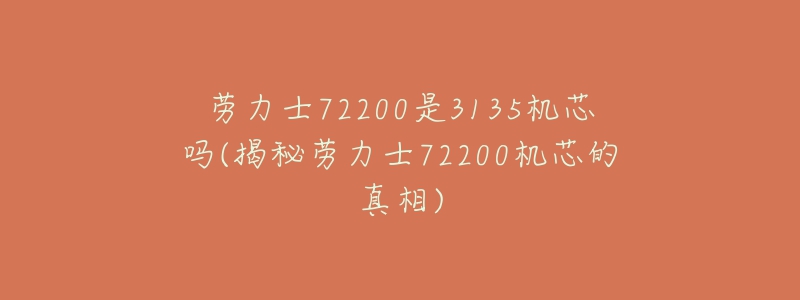 劳力士72200是3135机芯吗(揭秘劳力士72200机芯的真相)-名表号 劳力士72200是3135机芯吗(揭秘劳力士72200机芯的真相)