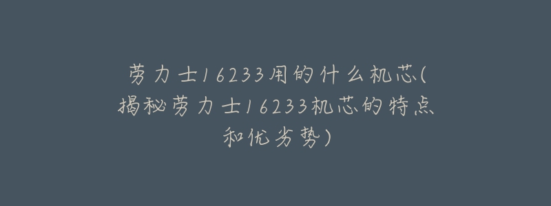劳力士16233用的什么机芯(揭秘劳力士16233机芯的特点和优劣势)-名表号 劳力士16233用的什么机芯(揭秘劳力士16233机芯的特点和优劣势)