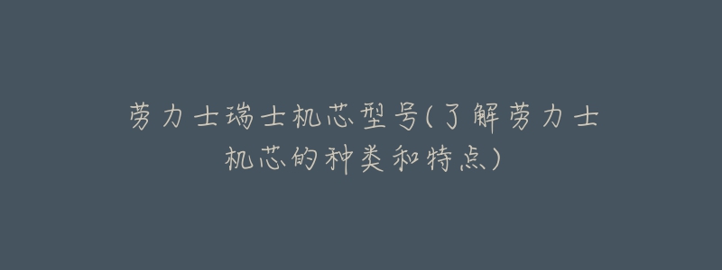 劳力士瑞士机芯型号(了解劳力士机芯的种类和特点)-名表号 劳力士瑞士机芯型号(了解劳力士机芯的种类和特点)