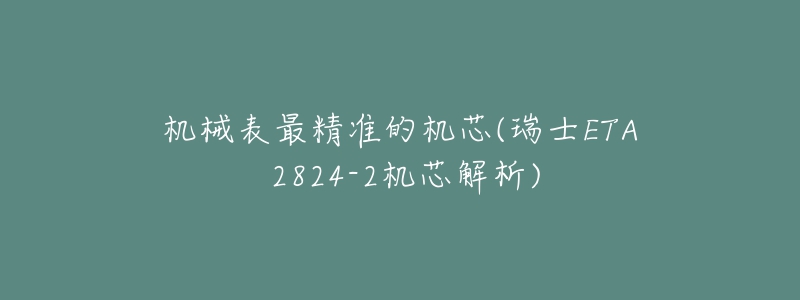 机械表最精准的机芯(瑞士ETA 2824-2机芯解析)-名表号 机械表最精准的机芯(瑞士ETA 2824-2机芯解析)