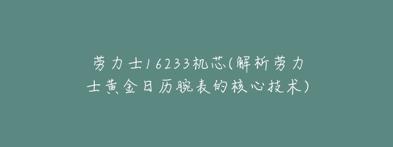 劳力士16233机芯(解析劳力士黄金日历腕表的核心技术)-名表号 劳力士16233机芯(解析劳力士黄金日历腕表的核心技术)