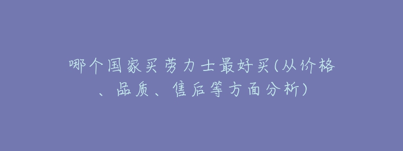 哪个国家买劳力士最好买(从价格、品质、售后等方面分析)