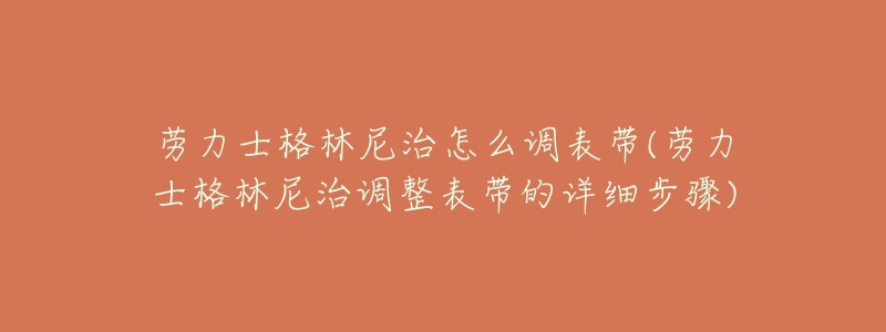 劳力士格林尼治怎么调表带(劳力士格林尼治调整表带的详细步骤)-名表号 劳力士格林尼治怎么调表带(劳力士格林尼治调整表带的详细步骤)