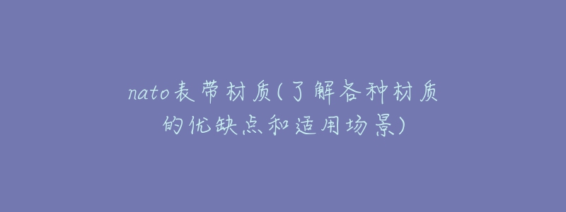 nato表带材质(了解各种材质的优缺点和适用场景)-名表号 nato表带材质(了解各种材质的优缺点和适用场景)