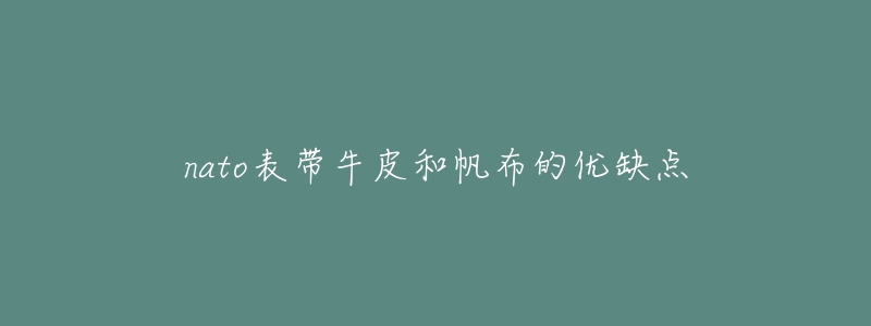 nato表带牛皮和帆布的优缺点-名表号 nato表带牛皮和帆布的优缺点