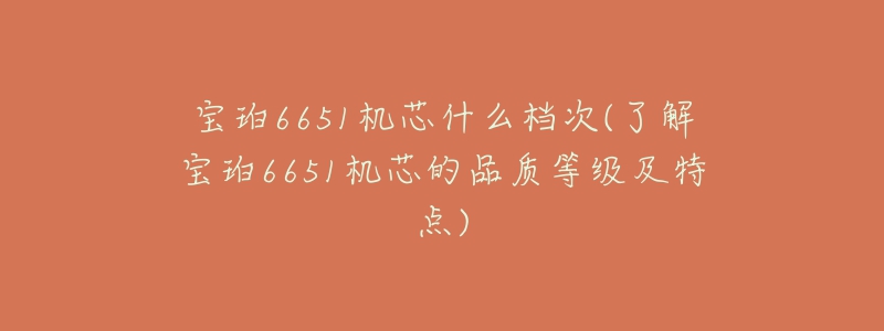 宝珀6651机芯什么档次(了解宝珀6651机芯的品质等级及特点)-名表号 宝珀6651机芯什么档次(了解宝珀6651机芯的品质等级及特点)