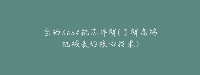 宝珀6654机芯详解(了解高端机械表的核心技术)-名表号 宝珀6654机芯详解(了解高端机械表的核心技术)