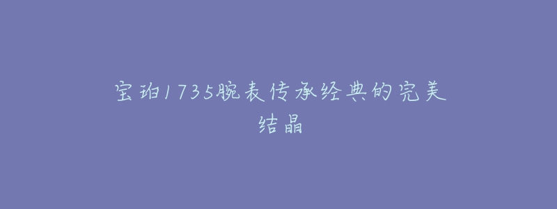 宝珀1735腕表传承经典的完美结晶-名表号 宝珀1735腕表传承经典的完美结晶