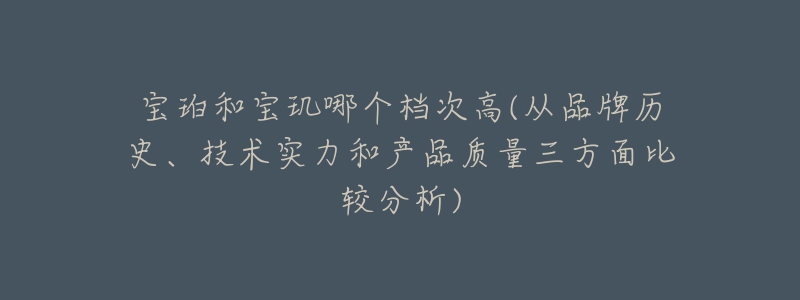 宝珀和宝玑哪个档次高(从品牌历史、技术实力和产品质量三方面比较分析)-名表号 宝珀和宝玑哪个档次高(从品牌历史、技术实力和产品质量三方面比较分析)