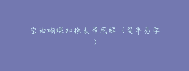 宝珀蝴蝶扣换表带图解(简单易学)-名表号 宝珀蝴蝶扣换表带图解(简单易学)