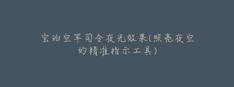 宝珀空军司令夜光效果(照亮夜空的精准指示工具)-名表号 宝珀空军司令夜光效果(照亮夜空的精准指示工具)
