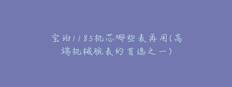 宝珀1185机芯哪些表再用(高端机械腕表的首选之一)-名表号 宝珀1185机芯哪些表再用(高端机械腕表的首选之一)