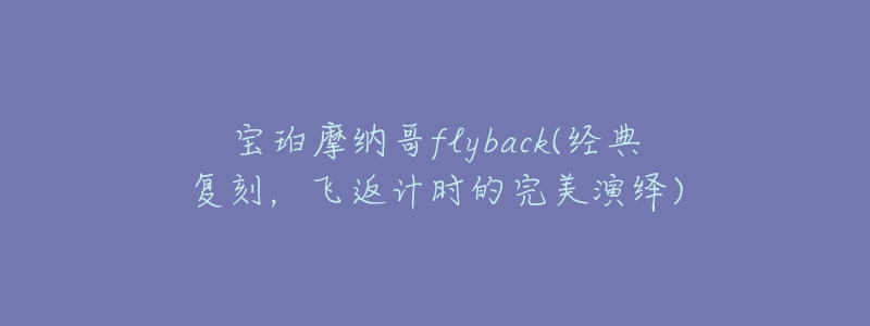 宝珀摩纳哥flyback(经典复刻,飞返计时的完美演绎)-名表号 宝珀摩纳哥flyback(经典复刻,飞返计时的完美演绎)