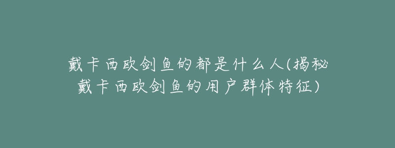 戴卡西欧剑鱼的都是什么人(揭秘戴卡西欧剑鱼的用户群体特征)