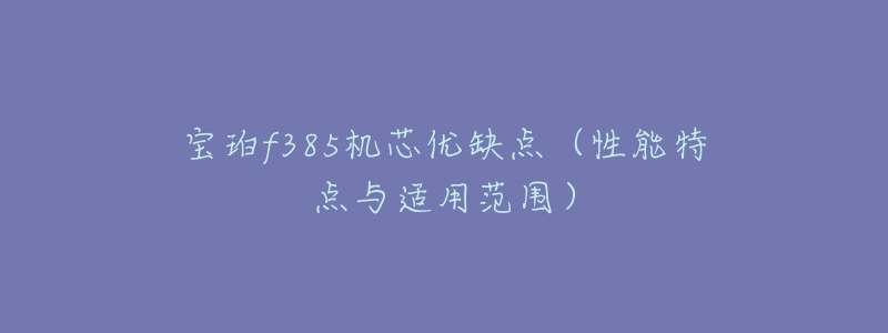 宝珀f385机芯优缺点(性能特点与适用范围)-名表号 宝珀f385机芯优缺点(性能特点与适用范围)