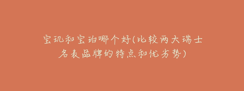 宝玑和宝珀哪个好(比较两大瑞士名表品牌的特点和优劣势)-名表号 宝玑和宝珀哪个好(比较两大瑞士名表品牌的特点和优劣势)