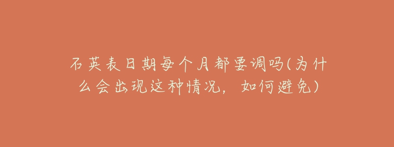 石英表日期每个月都要调吗(为什么会出现这种情况,如何避免)-名表号 石英表日期每个月都要调吗(为什么会出现这种情况,如何避免)