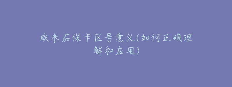 欧米茄保卡区号意义(如何正确理解和应用)-名表号 欧米茄保卡区号意义(如何正确理解和应用)
