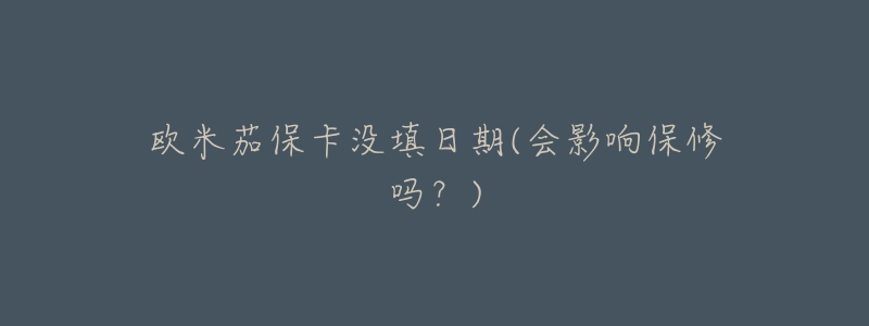 欧米茄保卡没填日期(会影响保修吗?)-名表号 欧米茄保卡没填日期(会影响保修吗?)