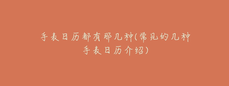 手表日历都有那几种(常见的几种手表日历介绍)-名表号 手表日历都有那几种(常见的几种手表日历介绍)