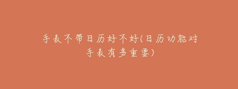 手表不带日历好不好(日历功能对手表有多重要)-名表号 手表不带日历好不好(日历功能对手表有多重要)