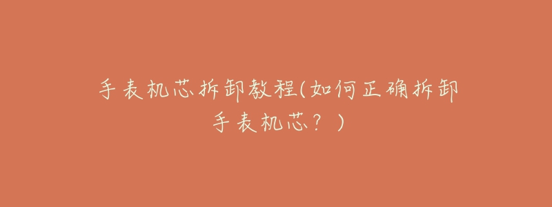 手表机芯拆卸教程(如何正确拆卸手表机芯?)-名表号 手表机芯拆卸教程(如何正确拆卸手表机芯?)