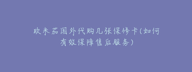 欧米茄国外代购几张保修卡(如何有效保障售后服务)-名表号 欧米茄国外代购几张保修卡(如何有效保障售后服务)