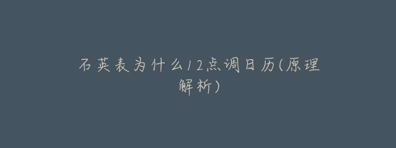 石英表为什么12点调日历(原理解析)-名表号 石英表为什么12点调日历(原理解析)