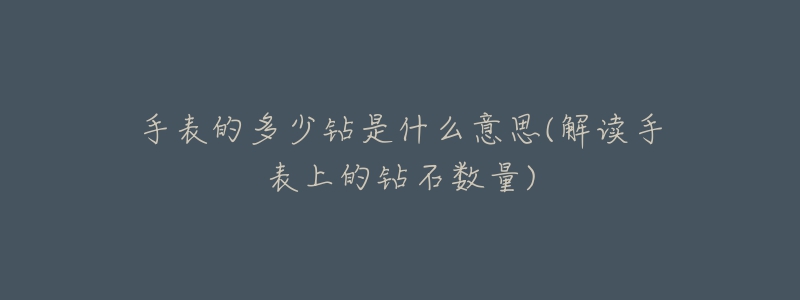 手表的多少钻是什么意思(解读手表上的钻石数量)-名表号 手表的多少钻是什么意思(解读手表上的钻石数量)