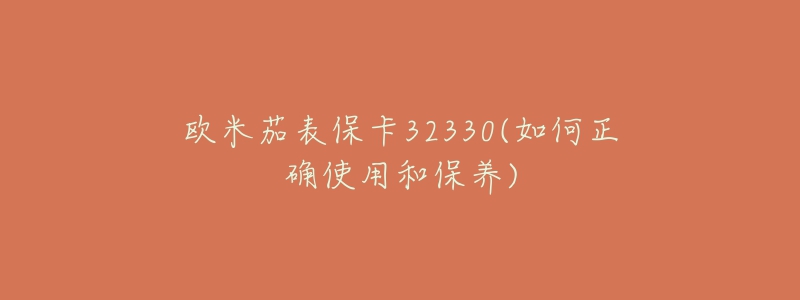 欧米茄表保卡32330(如何正确使用和保养)-名表号 欧米茄表保卡32330(如何正确使用和保养)