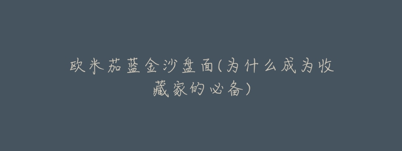 欧米茄蓝金沙盘面(为什么成为收藏家的必备)-名表号 欧米茄蓝金沙盘面(为什么成为收藏家的必备)