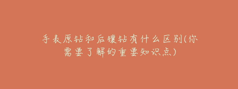 手表原钻和后镶钻有什么区别(你需要了解的重要知识点)-名表号 手表原钻和后镶钻有什么区别(你需要了解的重要知识点)