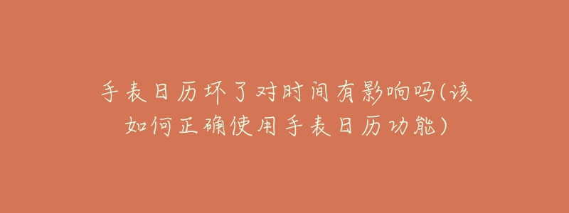 手表日历坏了对时间有影响吗(该如何正确使用手表日历功能)-名表号 手表日历坏了对时间有影响吗(该如何正确使用手表日历功能)